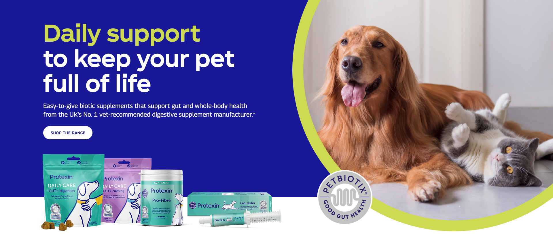 Daily support to keep your pet full of life. Easy-to-give biotic supplements that support gut and whole-body health from the UK's No. 1vet recommended digestive supplement manufacture. Shop Range